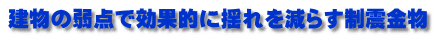 建物の弱点で効果的に揺れを減らす制震金物